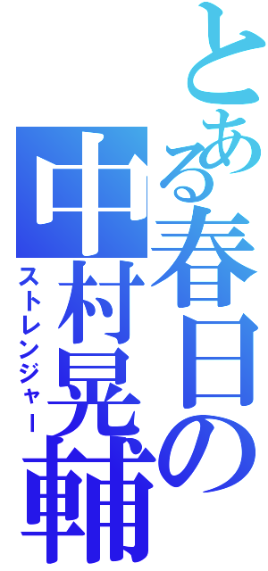 とある春日の中村晃輔（ストレンジャー）