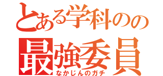 とある学科のの最強委員長（なかじんのガチ）