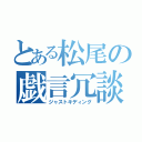 とある松尾の戯言冗談（ジャストキディング）