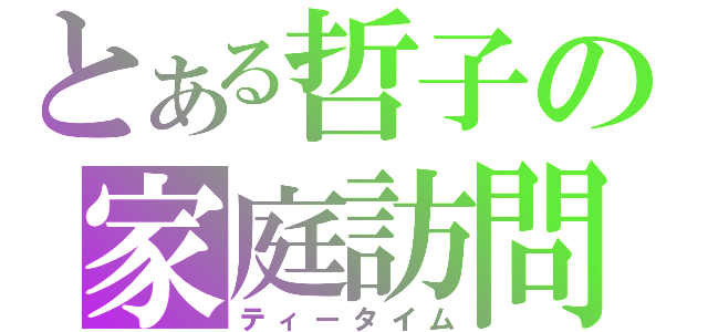 とある哲子の家庭訪問（ティータイム）