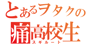 とあるヲタクの痛高校生（スギルート）