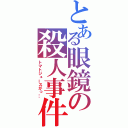 とある眼鏡の殺人事件（トマトジュースがっ…）