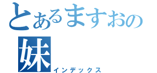 とあるますおの妹（インデックス）