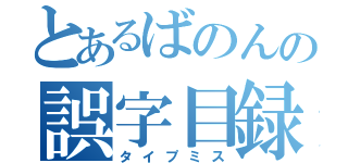 とあるばのんの誤字目録（タイプミス）