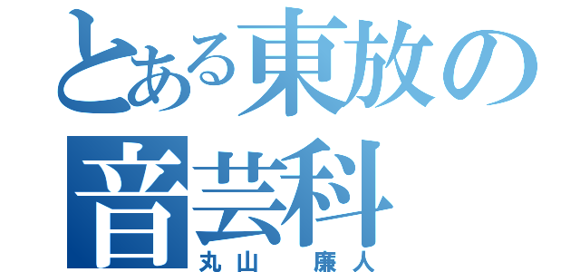 とある東放の音芸科（丸山　廉人）