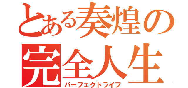 とある奏煌の完全人生（パーフェクトライフ）