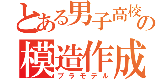 とある男子高校生の模造作成（プラモデル）