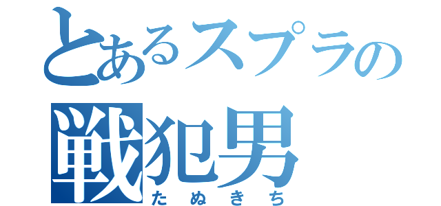 とあるスプラの戦犯男（たぬきち）