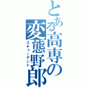 とある高専の変態野郎（スチューデント）