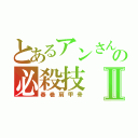 とあるアンさんの必殺技Ⅱ（春巻肩甲骨）