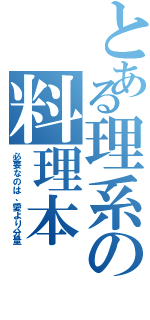 とある理系の料理本（必要なのは、愛より分量）