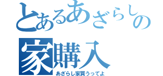 とあるあざらしのの家購入（あざらし家買うってよ）