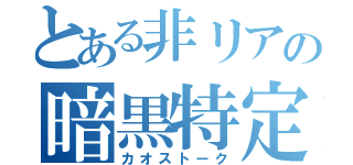 とある非リアの暗黒特定（カオストーク）