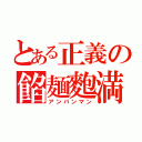 とある正義の餡麺麭満（アンパンマン）