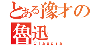 とある豫才の魯迅（Ｃｌａｕｄｉａ）