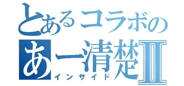 とあるコラボのあー清楚清楚Ⅱ（インサイド）