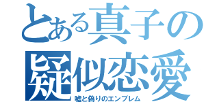 とある真子の疑似恋愛（嘘と偽りのエンブレム）