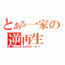 とある一家の逆再生（ルルルル…ルー！）