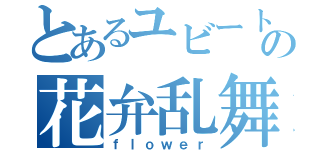 とあるユビートの花弁乱舞（ｆｌｏｗｅｒ）