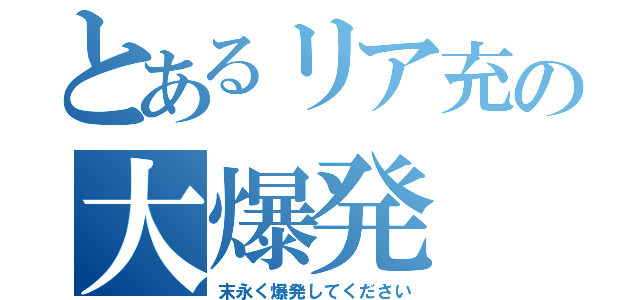 とあるリア充の大爆発（末永く爆発してください）