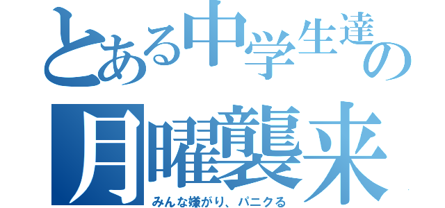 とある中学生達の月曜襲来事件（みんな嫌がり、パニクる）