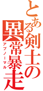 とある剣士の異常暴走（アブノーマル）