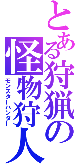 とある狩猟の怪物狩人（モンスターハンター）