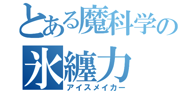 とある魔科学の氷纏力（アイスメイカー）