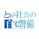 とある社会の自宅警備（ニート生活）