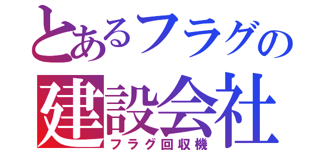 とあるフラグの建設会社（フラグ回収機）