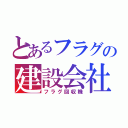 とあるフラグの建設会社（フラグ回収機）