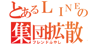 とあるＬＩＮＥの集団拡散（フレンドふやし）