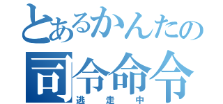 とあるかんたの司令命令（逃走中）