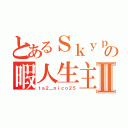 とあるＳｋｙｐｅの暇人生主Ⅱ（ｔａ２＿ｎｉｃｏ２５）