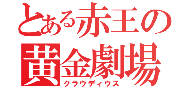 とある赤王の黄金劇場（クラウディウス）