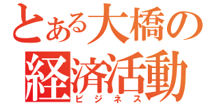 とある大橋の経済活動（ビジネス）