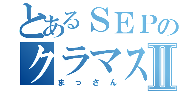 とあるＳＥＰのクラマスターⅡ（まっさん）