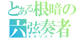 とある根暗の六弦奏者（ギタリスト）