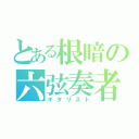 とある根暗の六弦奏者（ギタリスト）