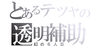 とあるテツヤの透明補助（幻の６人目）