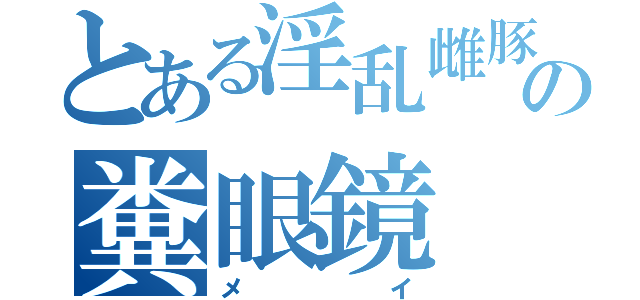 とある淫乱雌豚の糞眼鏡（メイ）