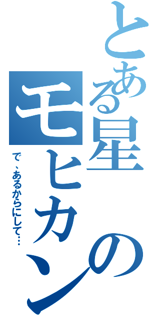 とある星のモヒカン（で、あるからにして…）