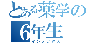 とある薬学の６年生（インデックス）