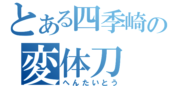 とある四季崎の変体刀（へんたいとう）