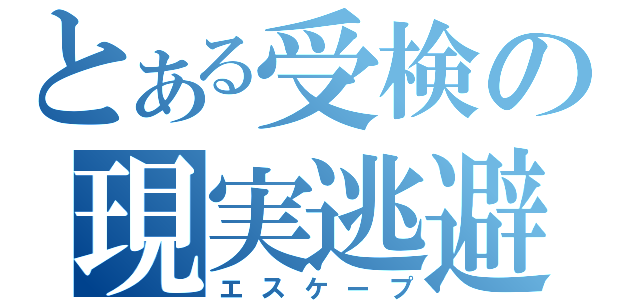 とある受検の現実逃避（エスケープ）