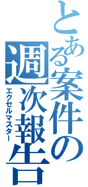 とある案件の週次報告（エクセルマスター）