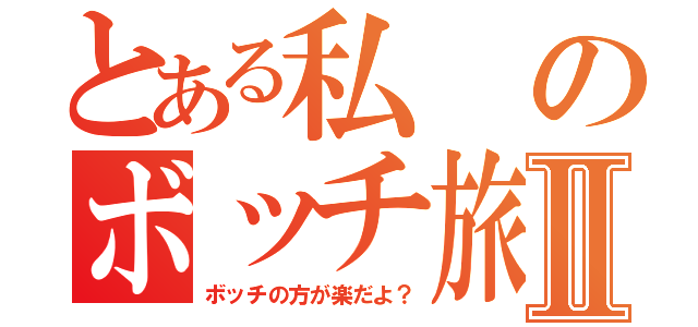 とある私のボッチ旅Ⅱ（ボッチの方が楽だよ？）