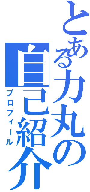 とある力丸の自己紹介Ⅱ（プロフィール）