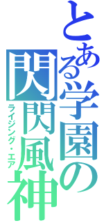 とある学園の閃閃風神（ライジング・エア）