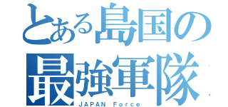 とある島国の最強軍隊（ＪＡＰＡＮ Ｆｏｒｃｅ ）